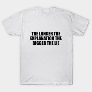 The longer the explanation the bigger the lie T-Shirt